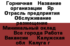 Горничная › Название организации ­ Яр › Отрасль предприятия ­ Обслуживание, размещение › Минимальный оклад ­ 15 000 - Все города Работа » Вакансии   . Калужская обл.,Калуга г.